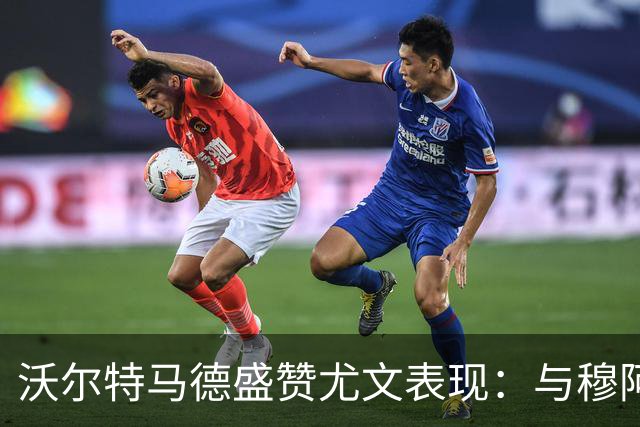 沃尔特马德盛赞尤文表现：与穆阿尼搭档令人愉悦