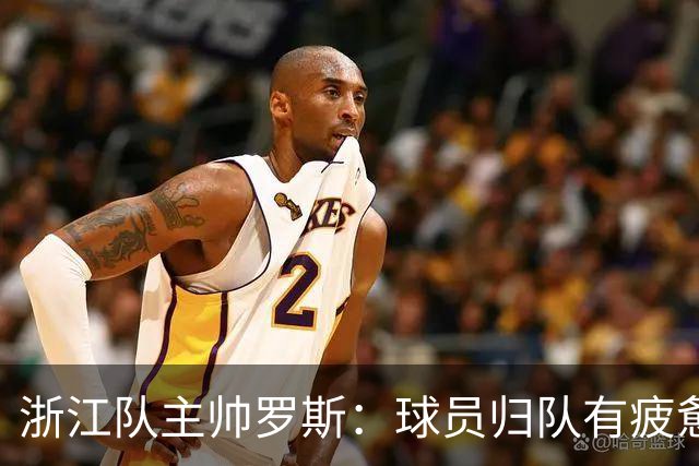 浙江队主帅罗斯：球员归队有疲惫，但不会成为借口