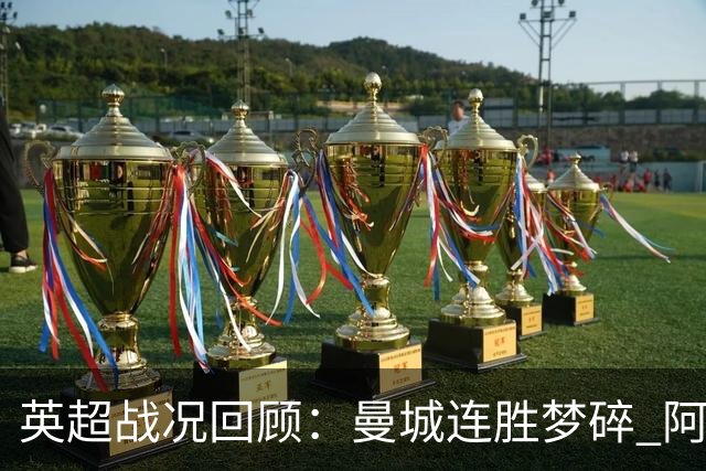 英超战况回顾：曼城连胜梦碎 阿森纳紧追，热刺斩切尔西